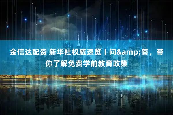 金信达配资 新华社权威速览丨问&答，带你了解免费学前教育政策