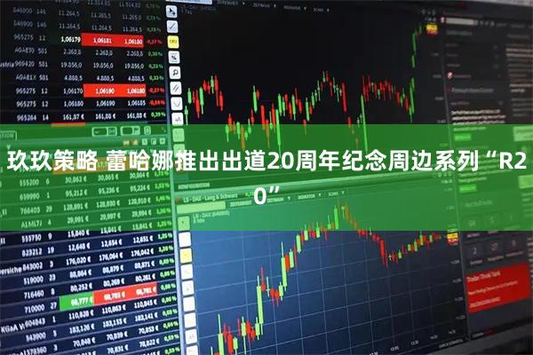 玖玖策略 蕾哈娜推出出道20周年纪念周边系列“R20”