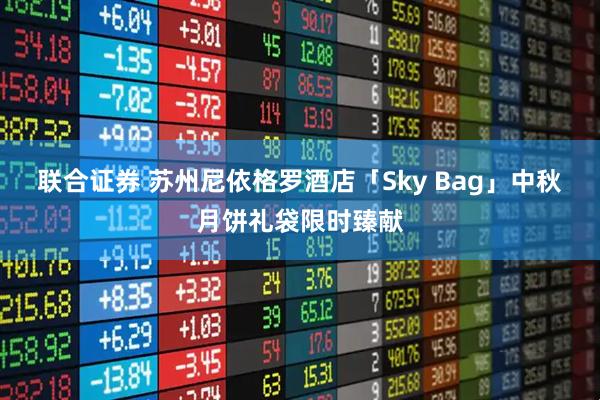 联合证券 苏州尼依格罗酒店「Sky Bag」中秋月饼礼袋限时臻献