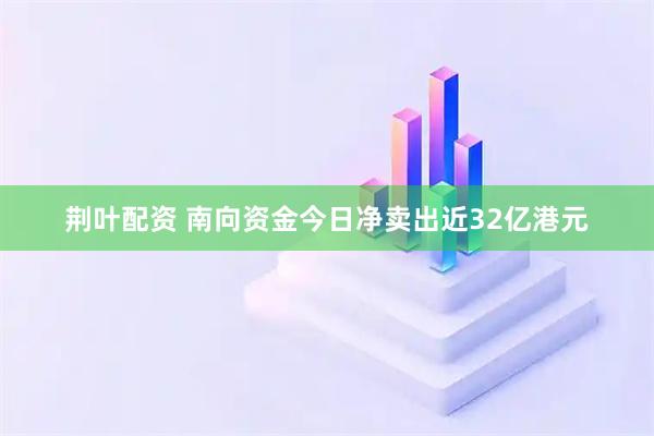 荆叶配资 南向资金今日净卖出近32亿港元