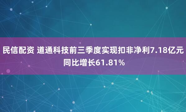 民信配资 道通科技前三季度实现扣非净利7.18亿元 同比增长61.81%