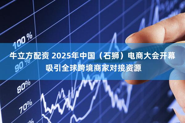牛立方配资 2025年中国（石狮）电商大会开幕 吸引全球跨境商家对接资源