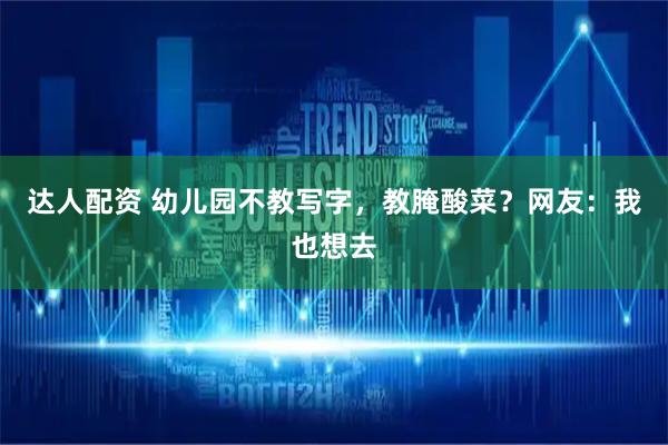 达人配资 幼儿园不教写字，教腌酸菜？网友：我也想去