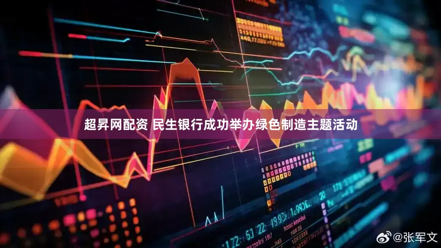 超昇网配资 民生银行成功举办绿色制造主题活动
